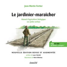 Le jardinier-maraîcher : Manuel d'agriculture biologique sur petite surface : Nouvelle édition revue et augmentée