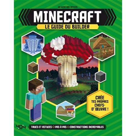 Minecraft : Le guide du builder : Crée tes propres chefs-d'oeuvre ! : Trucs et astuces, pas à pas, constructions incroyables