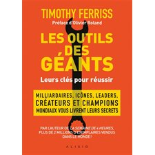 Les outils des géants : Leurs clés pour réussir : Milliardaires, icônes, leaders, créateurs et champions mondiaux vous livre