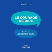 Le courage de dire - Transformez 22 conversations difficiles en communication inspirante