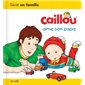 Caillou aime son papa : Les essentiels de Caillou