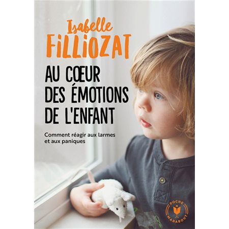 Au coeur des émotions de l'enfant : Comment réagir aux larmes et aux paniques : Comprendre son langage, ses rires et ses pleurs