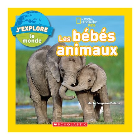 Les bébés animaux : J'explore le monde : National Geographic Kids