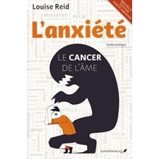 L'anxiété : Le cancer de l'âme : Guide pratique : Nouvelle édition revue et augmentée