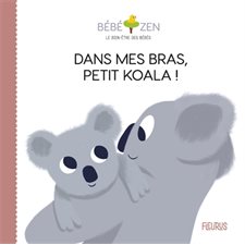 Dans mes bras, petit koala ! : Bébé zen : le bien-être des bébés