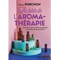 La bible de l'aromathérapie : Tout savoir sur les huiles essentielles et profiter de leur bienfaits