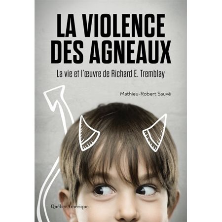 La violence des agneaux : La vie et l'oeuvre de Richard E. Tremblay