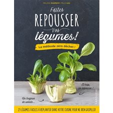 Faites repousser vos légumes ! : La méthode zéro déchet ! : 21 légumes faciles à replanter dans votr