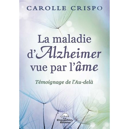 La maladie d'Alzheimer vue par l'âme : Témoignage de l'Au-delà