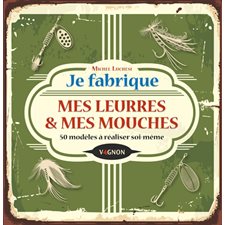 Je fabrique mes leurres & mes mouches : 50 modèles à réaliser soi-même