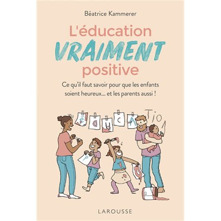 L'éducation vraiment positive : Ce qu'il faut savoir pour que les enfants soient heureux ... et les