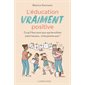 L'éducation vraiment positive : Ce qu'il faut savoir pour que les enfants soient heureux ... et les