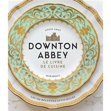 Downton Abbey, le livre de cuisine : Les 100 recettes officielles