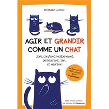 Agir et grandir comme un chat : Libre, confiant, indépendant, persévérant, zen ... et heureux !