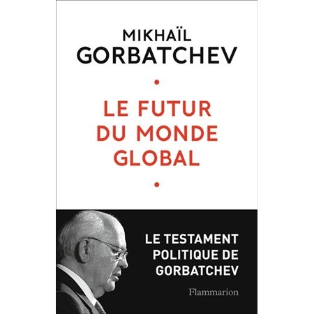 Le futur du monde global : Le testament politique de Gorbatchev