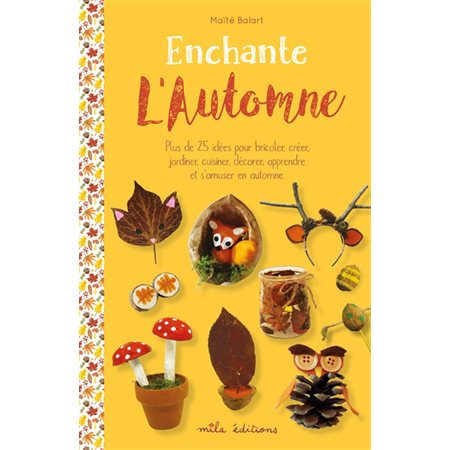 Enchante l'automne : Plus de 25 idées pour bricoler, créer, jardiner, cuisiner, décorer, apprendre e