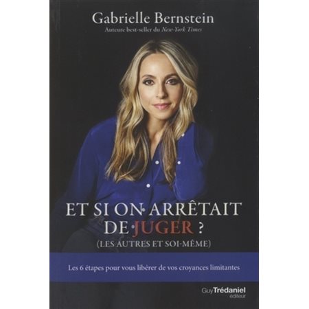 Et si on arrêtait de juger ? (les autres et soi-même) : Les 6 étapes pour vous libérer de vos croyan