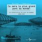 Ce sera le plus grand pont du monde ! : La construction du pont de Québec 1900 - 1917