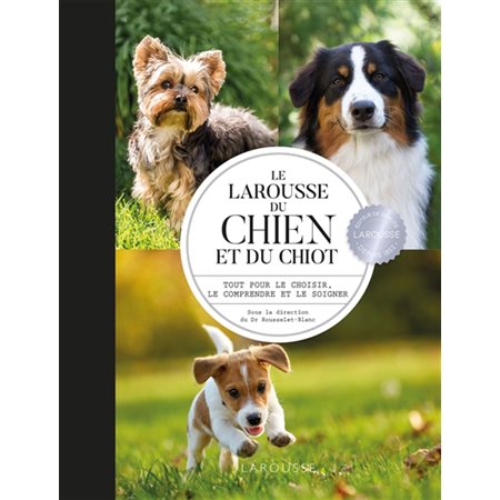 Le Larousse du chien et du chiot : Tout pour le choisir, le comprendre et le soigner