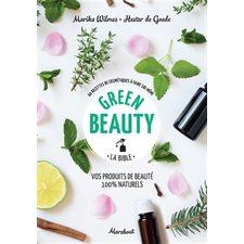 Green beauty, la bible : 60 recettes de cosmétiques à faire soi-même : Vos produits de beauté 100 %