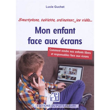 Mon enfant face aux écrans : Comment rendre nos enfants libres et responsables face aux écrans