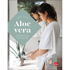 Aloe Vera : 30 recettes de soins et produits de beauté pour tout le corps