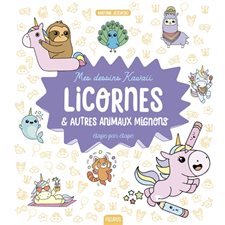 Licornes & autres animaux mignons : Mes dessins kawaii étape par étape