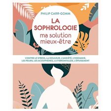 La Sophrologie : Ma solution mieux-être : Contre le stress, la douleur, l'anxiété, l'insomnie, les p