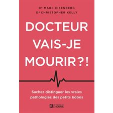 Docteur, vais-je mourir ?! : Sachez distinguer les vraies pathologies des petits bobos