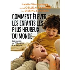 Comment élever les enfants les plus heureux du monde : Les secrets de l'éducation à la danoise