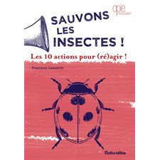 Sauvons les insectes ! : Les 10 actions pour (ré)agir !