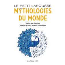 Le petit Larousse des mythologies du monde : Toutes le divinités. Tous les grands mythes fondateurs