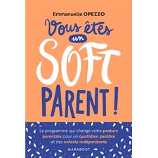 Vous êtes un soft parent ! : Le programme qui change votre posture parentale pour un quotidien paisi