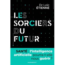 Les sorciers du futur : Santé : L'intelligence artificielle pourra-t-elle nous guérir ?