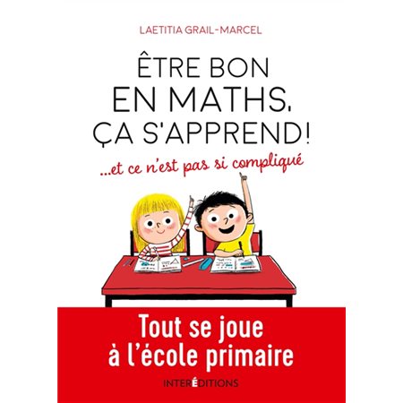 Etre bon en maths, ça s'apprend ! : ... et ce n'est pas si compliqué : Tout se joue à l'école primai