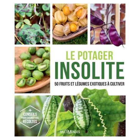 Le potager insolite : 50 fruits et légumes exotiques à cultiver : + conseils pour cuisiner vos récol