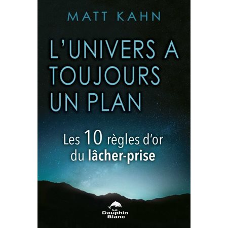 L'univers a toujours un plan : Les 10 règles d'or du lâcher-prise