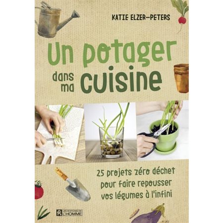 Un potager dans ma cuisine : 25 projets zéro déchet pour faire repousser vos légumes à l'infini