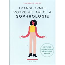 Transformez votre vie avec la sophrologie : Confiance, concentration, lâcher-prise, énergie