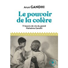 Le pouvoir de la colère : 11 leçons de vie du grand Mahatma Gandhi