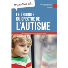 10 questions sur ... Le trouble du spectre de l'autisme : Chez l'enfant et l'adolescent : Mieux comp