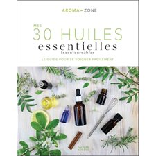 Mes 30 huiles essentielles incontournables : Le guide pour se soigner facilement