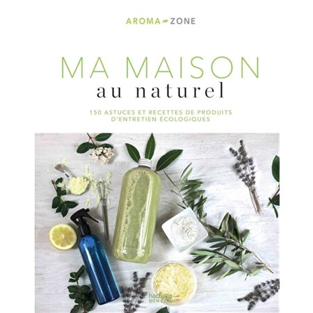 Ma maison au naturel : 150 astuces et recettes de produits d'entretien écologiques