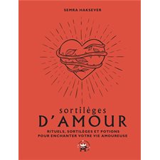 Sortilèges d'amour : Rituels, sortilèges et potions pour enchanter votre vie amoureuse