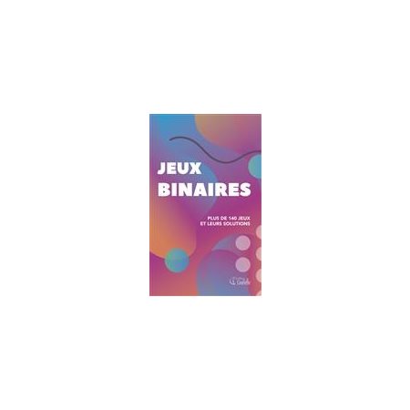 Jeux binaires : Plus de 140 jeux et leurs solutions