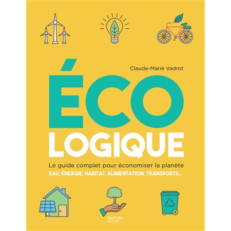 Ecologique : Le guide complet pour économiser la planète : Eau, énergie, habitat, alimentation, tran