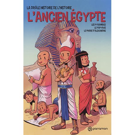 L'ancien Egypte : La drôle histoire de l'histoire : Les pyramides, le papyrus, le phare d'Alexandrie