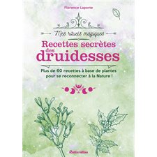 Recettes secrètes des druidesses : Plus de 60 recettes à base de plantes pour se reconnecter à la Na