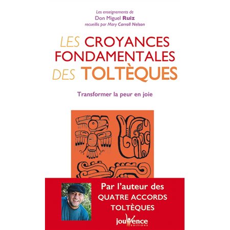 Les croyances fondamentales des toltèques (FP) : Nouvelle édition : Transformer la peur en joie