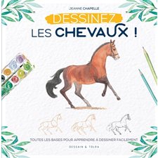 Dessinez les chevaux ! : Toutes les bases pour apprendre à dessiner facilement